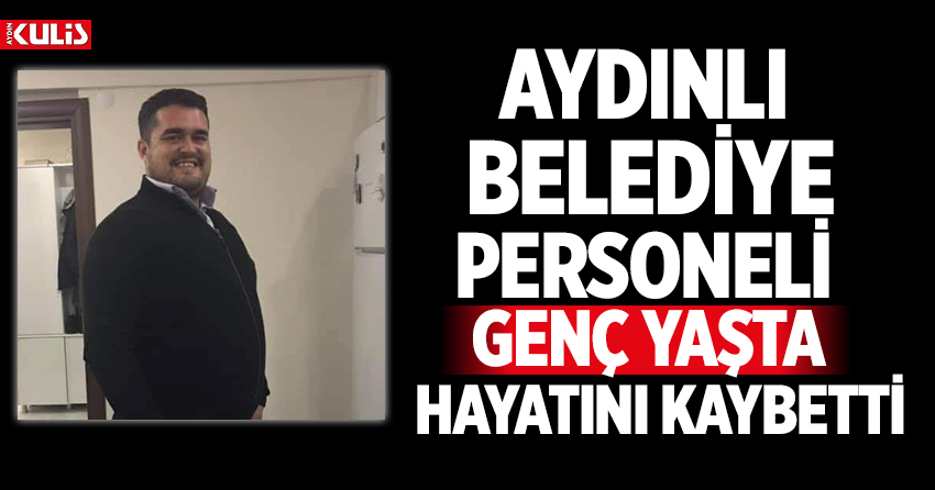 Aydınlı Belediye Personeli Genç Yaşta Hayatını Kaybetti Aydın Haberleri Aydın Kulis Haber