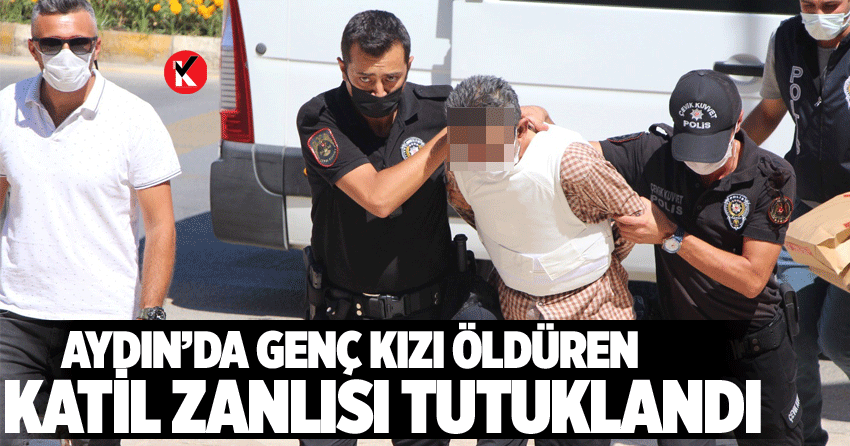 Aydın’da genç kızı öldüren katil zanlısı tutuklandı