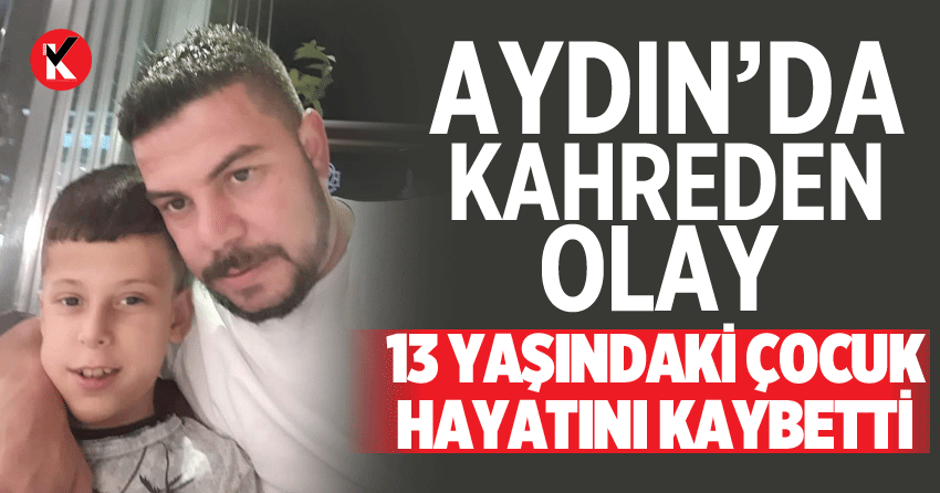 Aydın’da kahreden olay: 13 yaşındaki çocuk hayatını kaybetti