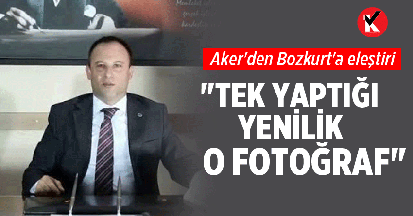 Aker'den Bozkurt'a eleştiri: "Tek yaptığı yenilik o fotoğraf"