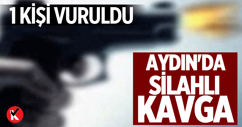 Aydın'da silahlı kavga: 1 kişi vuruldu