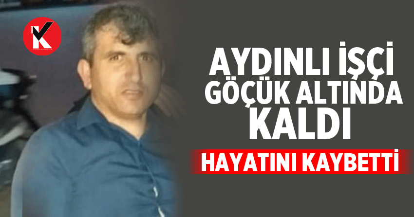 Aydın’da göçük altında kalan işçi hayatını kaybetti