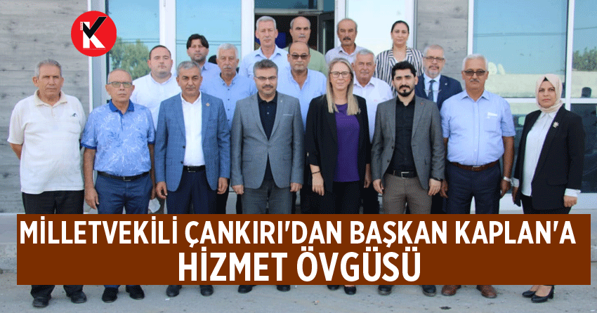 Milletvekili Çankırı'dan Başkan Kaplan'a Hizmet Övgüsü