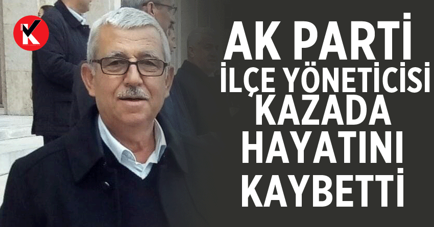 AK Parti İlçe Yöneticisi kazada hayatını kaybetti