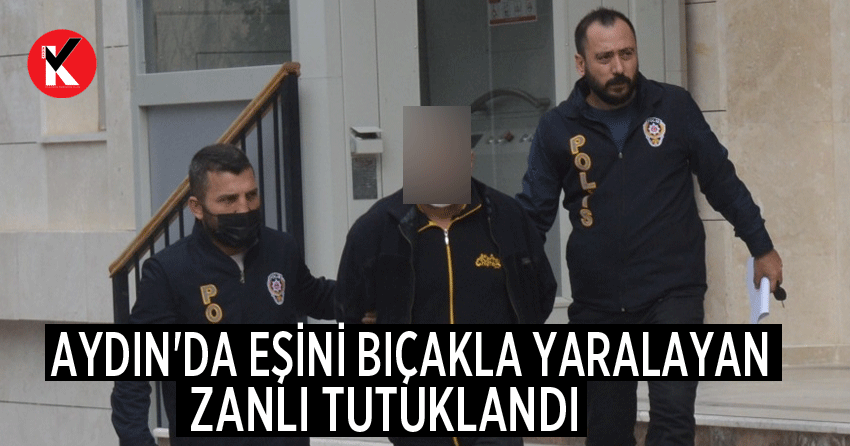Aydın'da eşini bıçakla yaralayan zanlı tutuklandı