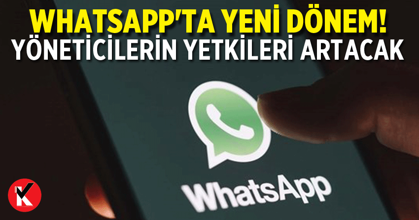 WhatsApp'ta yeni dönem! Yöneticilerin yetkileri artacak