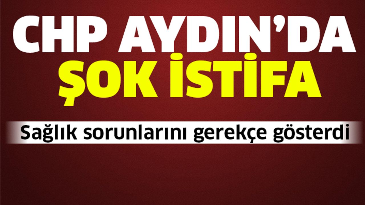 CHP Aydın'da şok istifa