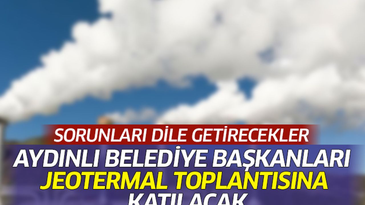 Aydınlı Belediye Başkanları jeotermal toplantısına katılacak