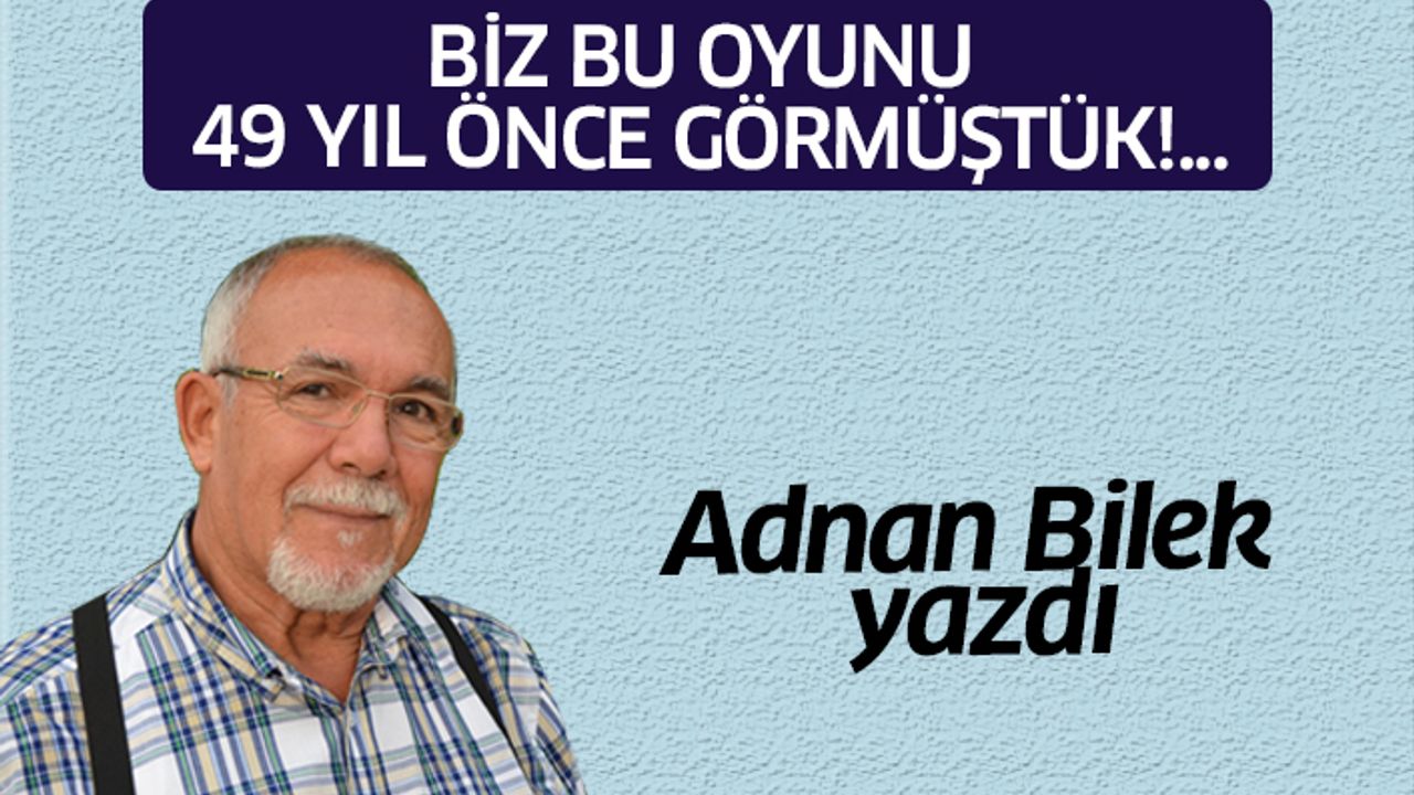BİZ BU OYUNU 49 YIL ÖNCE GÖRMÜŞTÜK!...