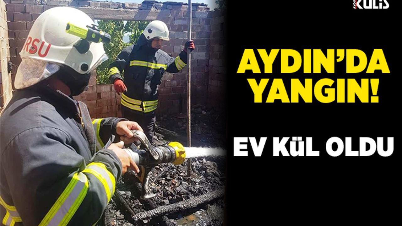 Aydın'da yangın: Ev kullanılamaz hale geldi