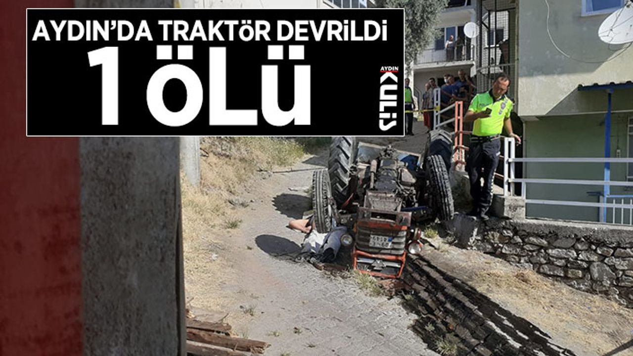 Aydın’da traktör devrildi: 1 ölü