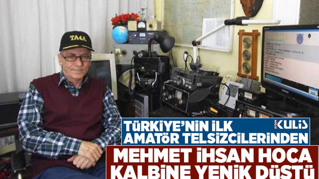 Türkiye'nin ilk amatör telsizcilerinden Mehmet İhsan hoca kalbine yenik düştü