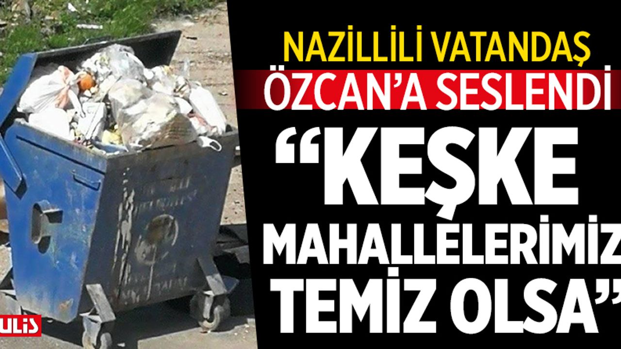 Nazillili vatandaş Özcan’a seslendi: Keşke mahallelerimiz temiz olsa