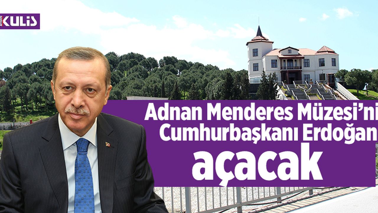 Adnan Menderes Müzesi’ni Cumhurbaşkanı Erdoğan açacak
