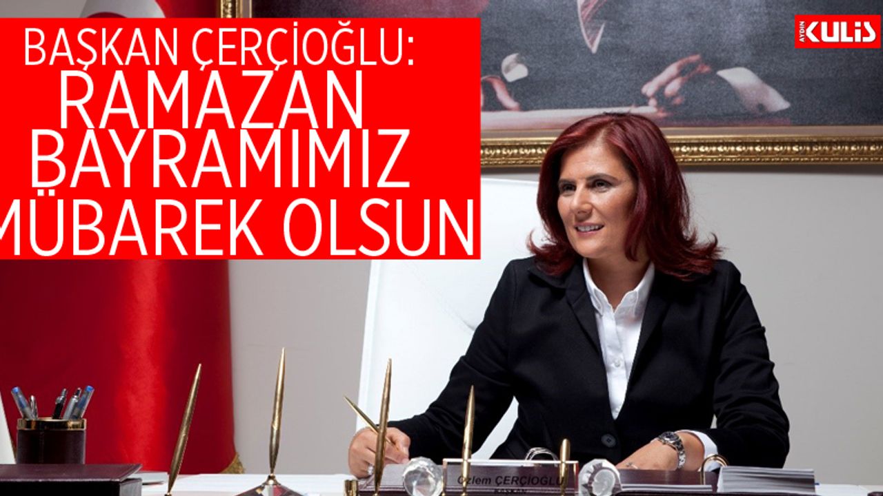 Başkan Çerçioğlu: Ramazan Bayramımız mübarek olsun