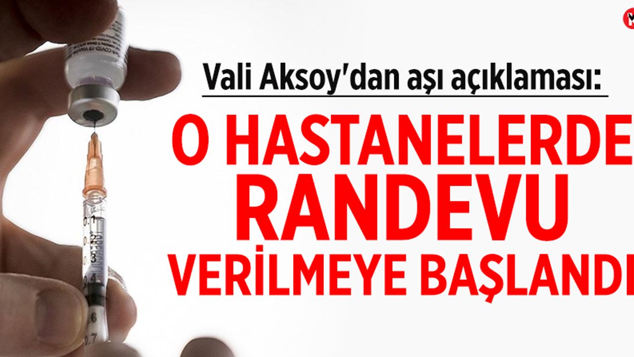 Vali Aksoy'dan aşı açıklaması: O hastanelerde randevu verilmeye başlandı