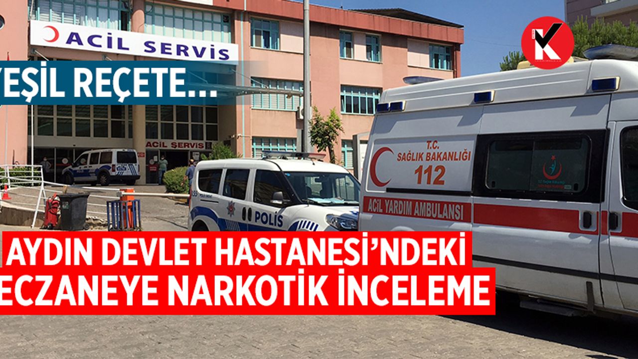 Aydın Devlet Hastanesi eczanesine narkotik inceleme