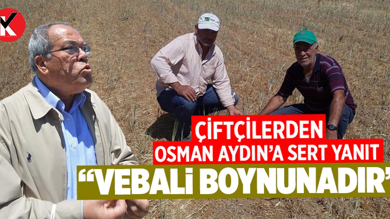 Çiftçilerden Osman Aydın’a sert yanıt: Vebalı boynunadır