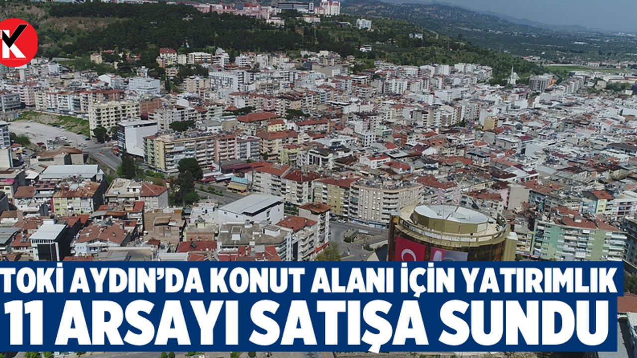 TOKİ, Aydın’da konut alanı için yatırımlık 11 arsayı satışa sundu