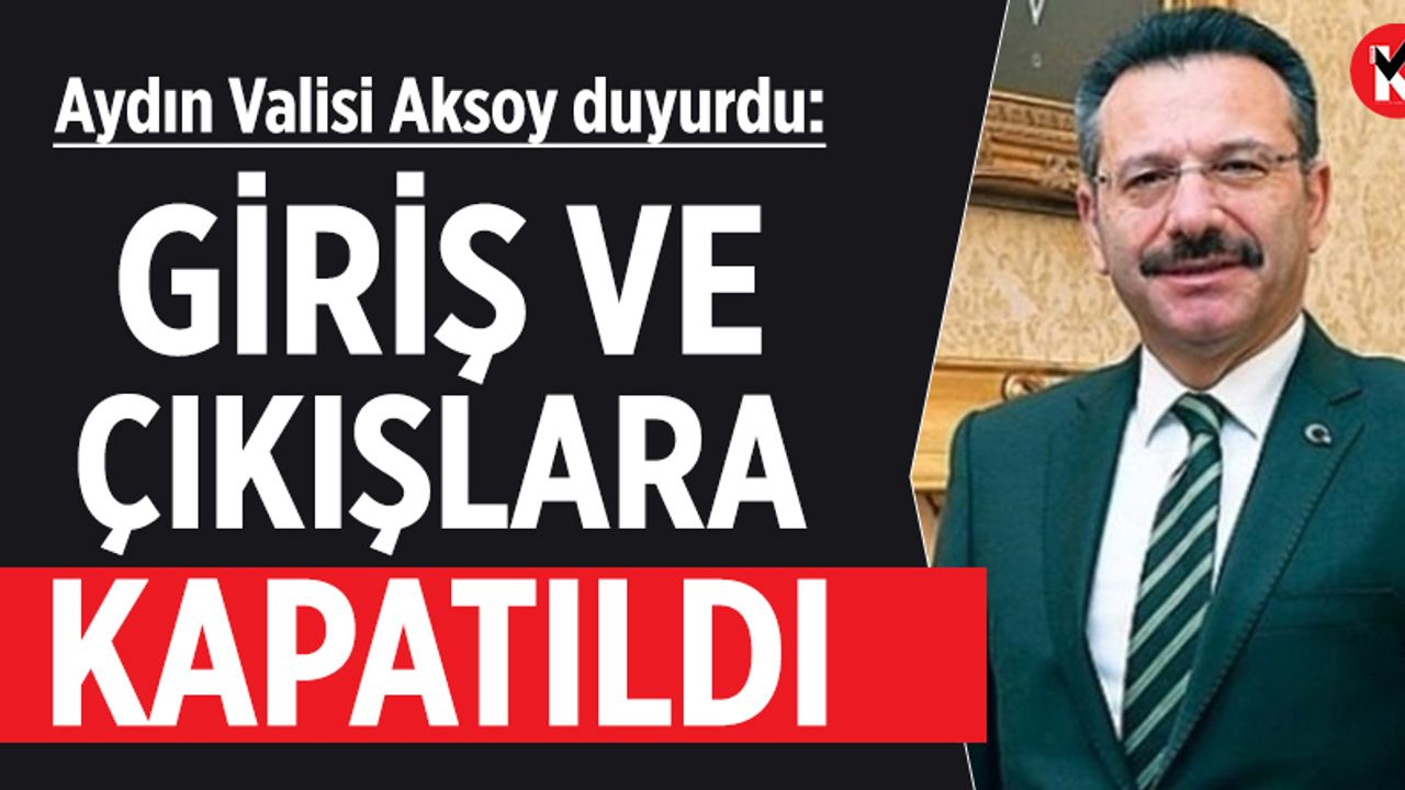 Aydın Valisi Aksoy duyurdu: Giriş ve çıkışlara kapatıldı
