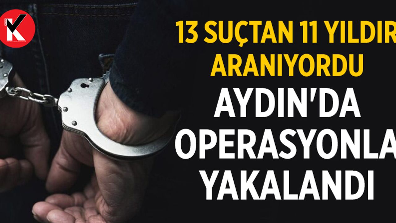 13 suçtan 11 yıldır aranıyordu Aydın’da yakalandı