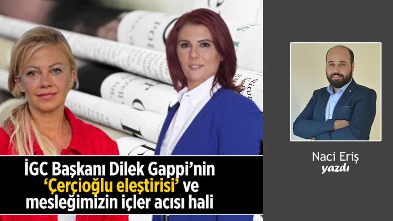 İGC Başkanı Dilek Gappi’nin ‘Çerçioğlu eleştirisi’ ve mesleğimizin içler acısı hali