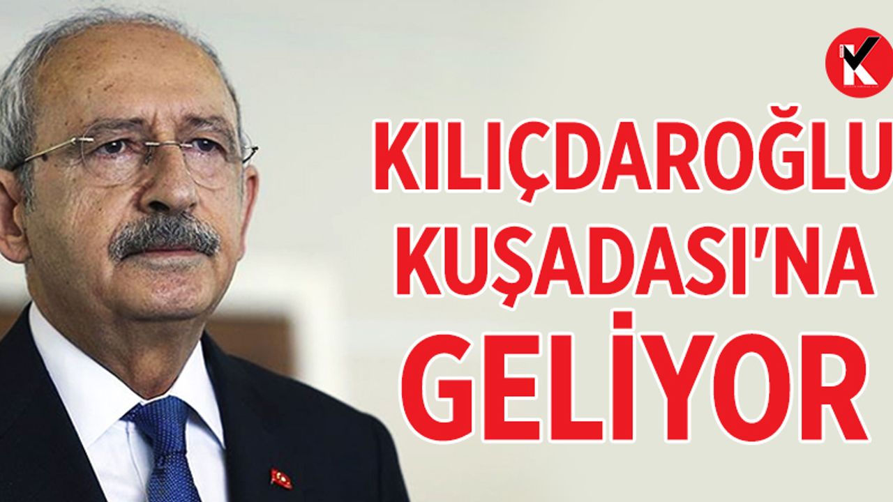 Kılıçdaroğlu, Kuşadası'na geliyor