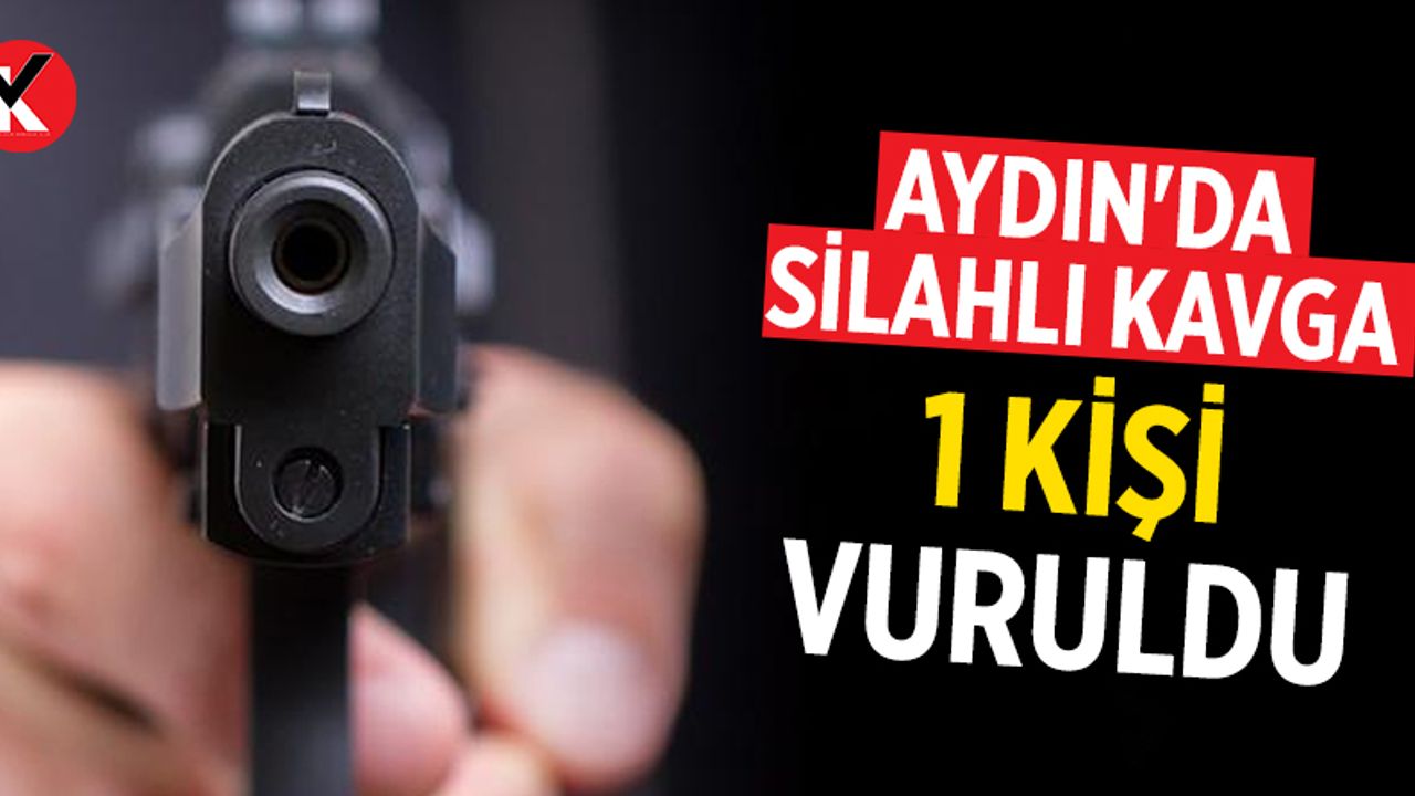 Aydın'da silahlı kavga: 1 kişi vuruldu