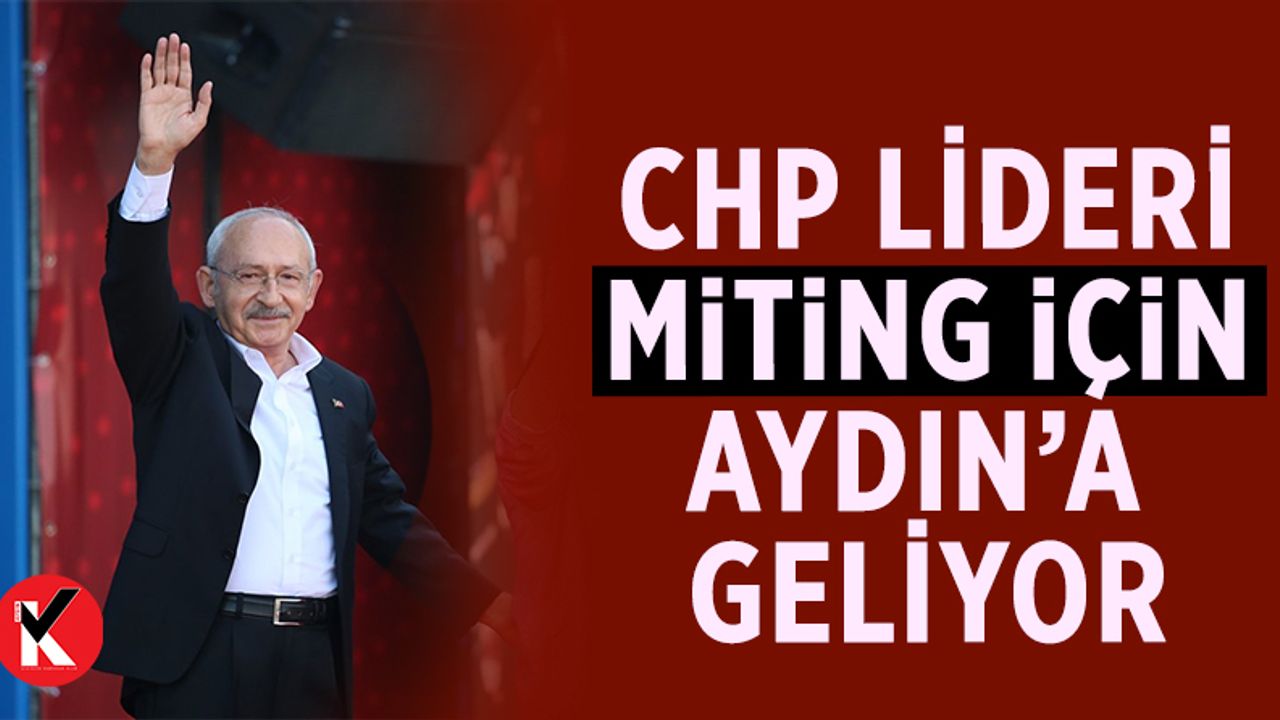 Kemal Kılıçdaroğlu Aydın'a geliyor
