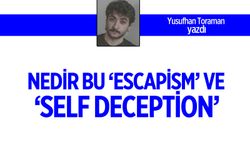 Nedir bu ‘Escapism’ ve ‘Self deception’