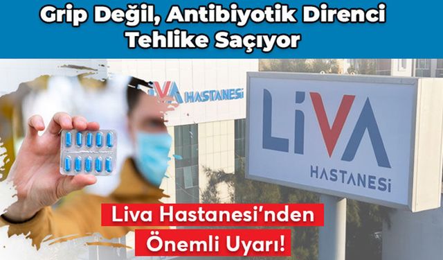 Liva Hastanesi uyarıyor: Grip değil, antibiyotik direnci tehlike saçıyor