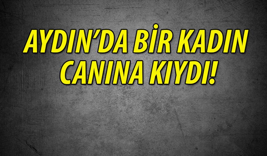 Aydın'da bir kadın canına kıydı!