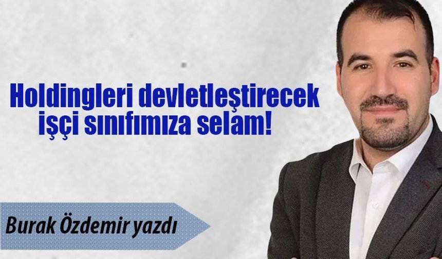 Holdingleri devletleştirecek işçi sınıfımıza selam!